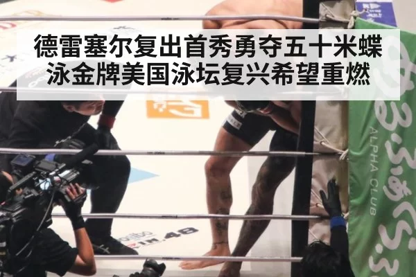 德雷塞尔复出首秀勇夺五十米蝶泳金牌美国泳坛复兴希望重燃