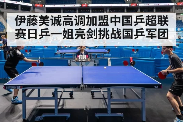 伊藤美诚高调加盟中国乒超联赛日乒一姐亮剑挑战国乒军团