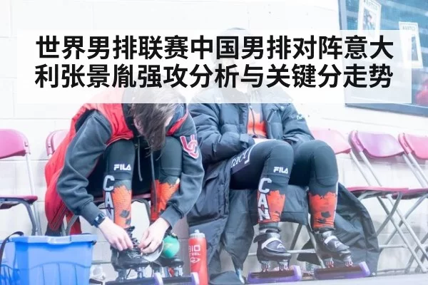 世界男排联赛中国男排对阵意大利张景胤强攻分析与关键分走势