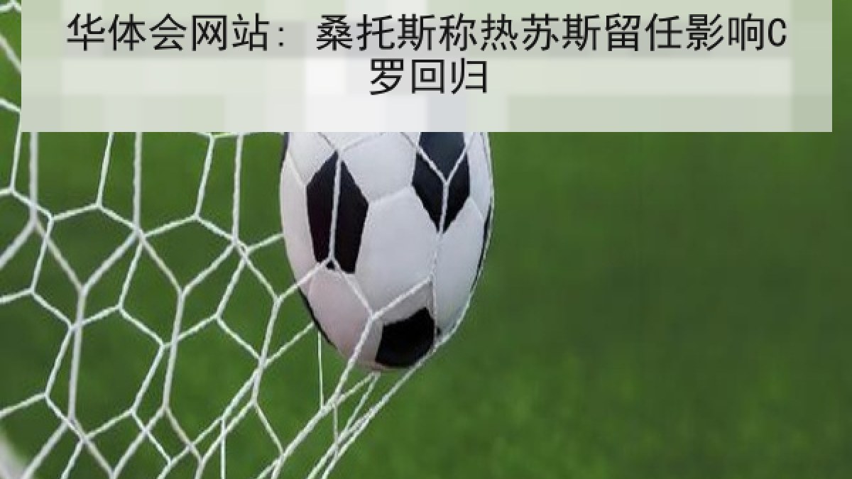 华体会网站: 桑托斯称热苏斯留任影响C罗回归